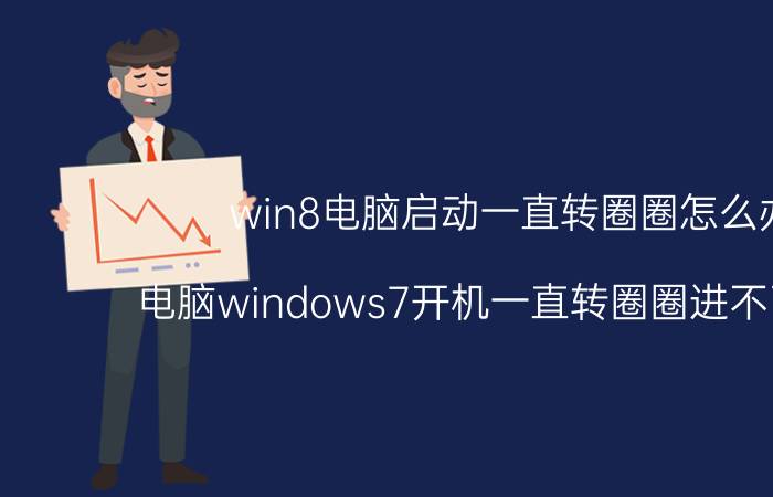 win8电脑启动一直转圈圈怎么办 电脑windows7开机一直转圈圈进不了系统？